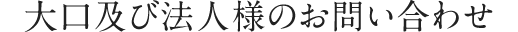 大口及び法人様のお問い合わせ